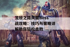 流放之路凤凰Boss战攻略：技巧与策略详解助你轻松击败