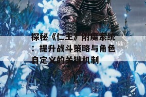 探秘《仁王》附魔系统：提升战斗策略与角色自定义的关键机制