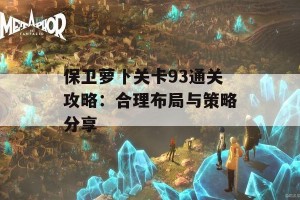 保卫萝卜关卡93通关攻略：合理布局与策略分享