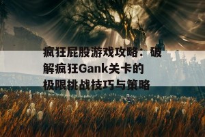 疯狂屁股游戏攻略：破解疯狂Gank关卡的极限挑战技巧与策略