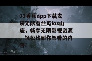 91香蕉app下载安装无限看丝瓜ios山座，畅享无限影视资源，轻松找到你想看的内容！