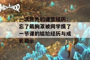 一次意外的课堂经历：忘了戴胸罩被同学摸了一节课的尴尬经历与成长启示