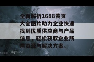 全面解析1688黄页大全图片助力企业快速找到优质供应商与产品信息，轻松获取企业所需资源与解决方案。