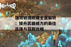 强效敏捷附魔全面解析：提升武器威力的最佳选择与获取攻略