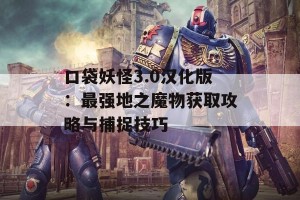 口袋妖怪3.0汉化版：最强地之魔物获取攻略与捕捉技巧