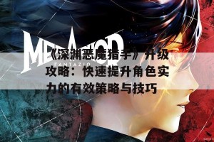 《深渊恶魔猎手》升级攻略：快速提升角色实力的有效策略与技巧