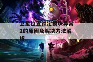 卫星位置锁定模块异常2的原因及解决方法解析