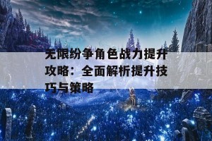 无限纷争角色战力提升攻略：全面解析提升技巧与策略