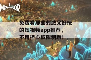 免费看那些刺激又好玩的短视频app推荐，不用担心被限制哦！