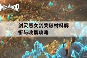 剑灵恶女剑突破材料解析与收集攻略