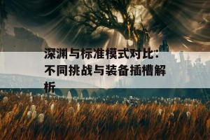 深渊与标准模式对比：不同挑战与装备插槽解析