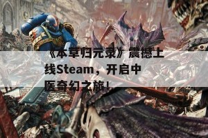 《本草归元录》震撼上线Steam，开启中医奇幻之旅！