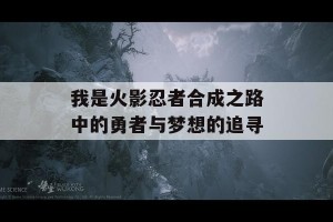 我是火影忍者合成之路中的勇者与梦想的追寻