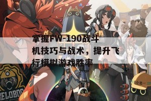 掌握FW-190战斗机技巧与战术，提升飞行模拟游戏胜率