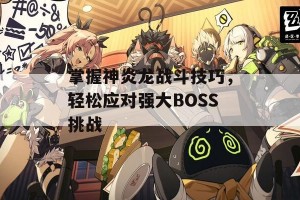 掌握神炎龙战斗技巧，轻松应对强大BOSS挑战