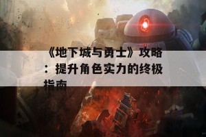 《地下城与勇士》攻略：提升角色实力的终极指南