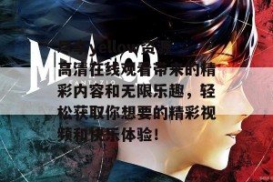 尽享yellow资源高清在线观看带来的精彩内容和无限乐趣，轻松获取你想要的精彩视频和快乐体验！