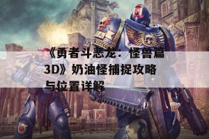 《勇者斗恶龙：怪兽篇3D》奶油怪捕捉攻略与位置详解