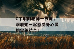 C了瑜伽老师一节课，跟着她一起感受身心灵的完美结合！