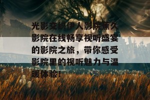 光影交织伊人影院蕉久影院在线畅享视听盛宴的影院之旅，带你感受影院里的视听魅力与温暖体验！