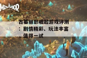 古墓丽影崛起游戏评测：剧情精彩、玩法丰富，值得一试