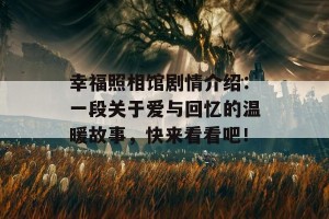 幸福照相馆剧情介绍：一段关于爱与回忆的温暖故事，快来看看吧！