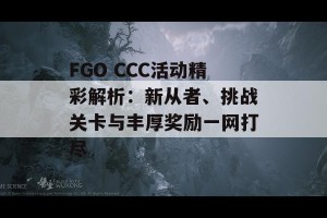 FGO CCC活动精彩解析：新从者、挑战关卡与丰厚奖励一网打尽