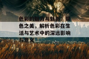 色彩的魅力与魅影：就色之美，解析色彩在生活与艺术中的深远影响与意义