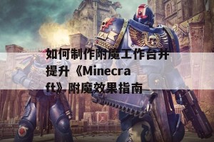 如何制作附魔工作台并提升《Minecraft》附魔效果指南