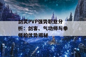 剑灵PVP强势职业分析：剑客、气功师与拳师的优势揭秘