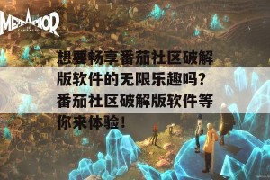 想要畅享番茄社区破解版软件的无限乐趣吗？番茄社区破解版软件等你来体验！