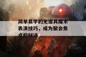 简单易学的无道具魔术表演技巧，成为聚会焦点的秘诀