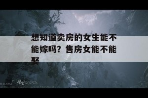 想知道卖房的女生能不能嫁吗？售房女能不能娶