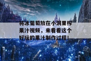 将冰葡萄放在小洞里榨果汁视频，来看看这个好玩的果汁制作过程！