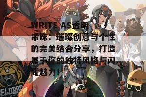 WRITE AS透明串珠：璀璨创意与个性的完美结合分享，打造属于你的独特风格与闪耀魅力！