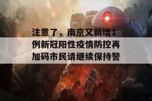 注意了，南京又新增1例新冠阳性疫情防控再加码市民请继续保持警惕