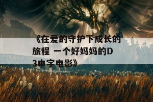 《在爱的守护下成长的旅程 一个好妈妈的D3申字电影》