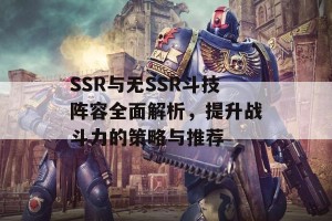 SSR与无SSR斗技阵容全面解析，提升战斗力的策略与推荐