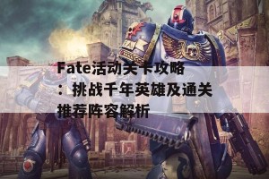 Fate活动关卡攻略：挑战千年英雄及通关推荐阵容解析