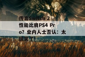 传言Switch 2性能比肩PS4 Pro？业内人士否认：太搞笑了!