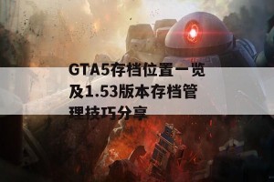 GTA5存档位置一览及1.53版本存档管理技巧分享