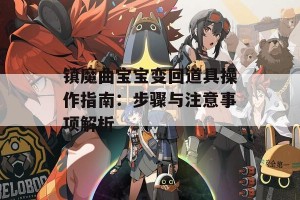 镇魔曲宝宝变回道具操作指南：步骤与注意事项解析