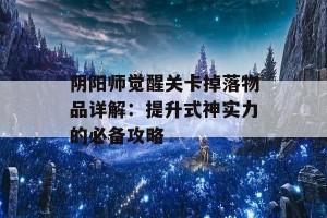 阴阳师觉醒关卡掉落物品详解：提升式神实力的必备攻略