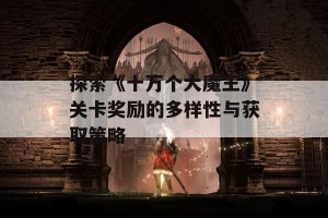 探索《十万个大魔王》关卡奖励的多样性与获取策略