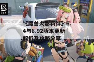 《魔兽火影羁绊》6.4与6.92版本更新解析及攻略分享