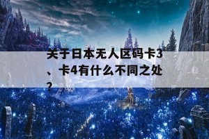 关于日本无人区码卡3、卡4有什么不同之处？