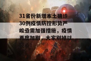 31省份新增本土确诊30例疫情防控形势严峻亟需加强措施，疫情再度加剧，大家别掉以轻心！