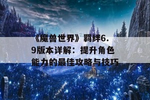 《魔兽世界》羁绊6.9版本详解：提升角色能力的最佳攻略与技巧