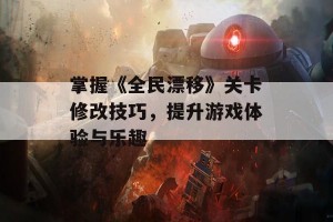 掌握《全民漂移》关卡修改技巧，提升游戏体验与乐趣