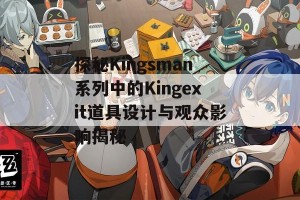 探秘Kingsman系列中的Kingexit道具设计与观众影响揭秘